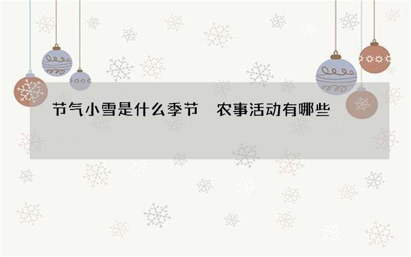 节气小雪是什么季节 农事活动有哪些